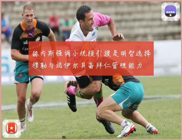 赫内斯强调小规模引援是明智选择穆勒与诺伊尔具备拜仁管理能力