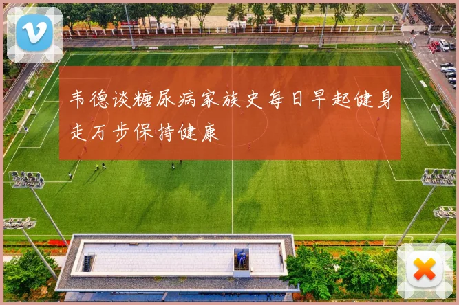 韦德谈糖尿病家族史每日早起健身走万步保持健康
