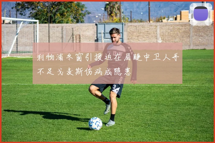 利物浦冬窗引援迫在眉睫中卫人手不足戈麦斯伤病成隐患
