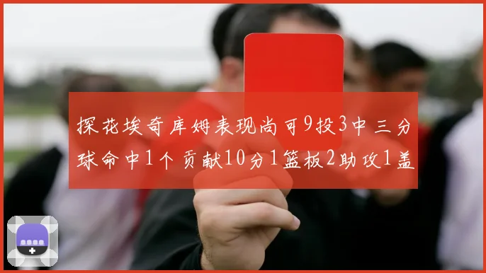 探花埃奇库姆表现尚可9投3中三分球命中1个贡献10分1篮板2助攻1盖帽
