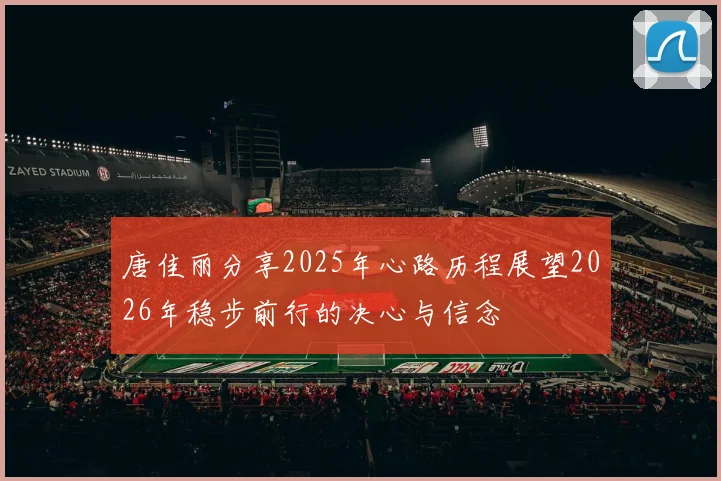 唐佳丽分享2025年心路历程展望2026年稳步前行的决心与信念
