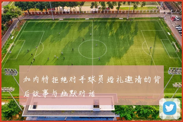加内特拒绝对手球员婚礼邀请的背后故事与幽默对话
