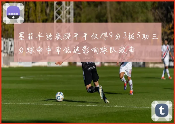 墨菲半场表现平平仅得9分3板5助三分球命中率低迷影响球队效率