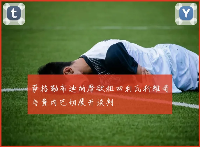 萨格勒布迪纳摩欲租回利瓦科维奇与费内巴切展开谈判