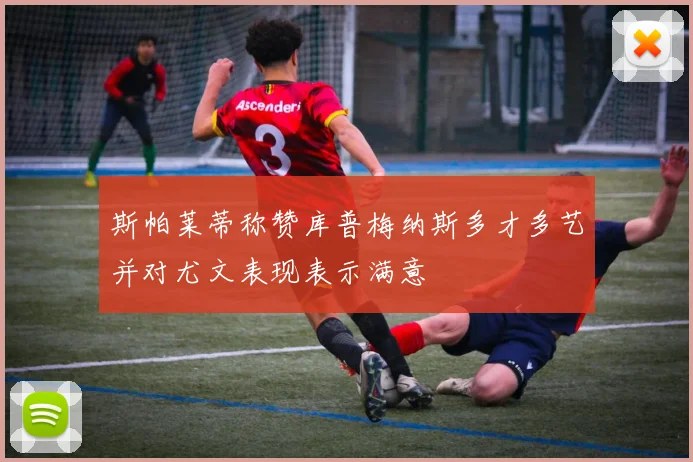斯帕莱蒂称赞库普梅纳斯多才多艺并对尤文表现表示满意
