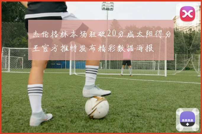 杰伦格林本场狂砍20分成太阳得分王官方推特发布精彩数据海报