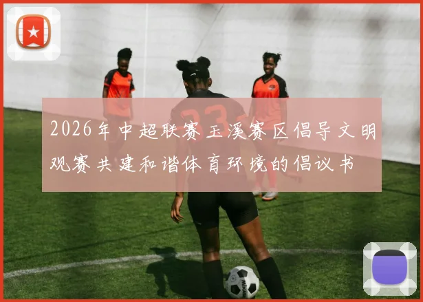 2026年中超联赛玉溪赛区倡导文明观赛共建和谐体育环境的倡议书