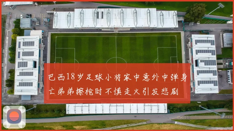 巴西18岁足球小将家中意外中弹身亡弟弟擦枪时不慎走火引发悲剧