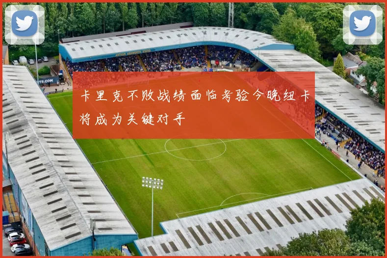 卡里克不败战绩面临考验今晚纽卡将成为关键对手
