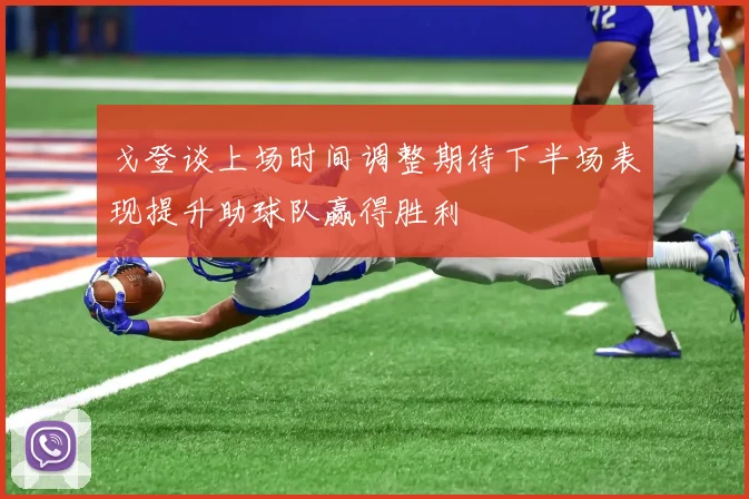 戈登谈上场时间调整期待下半场表现提升助球队赢得胜利