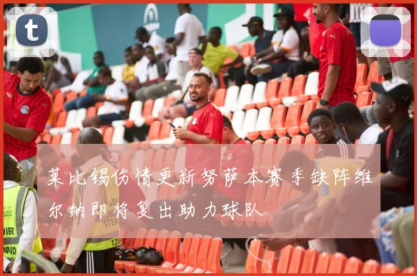 莱比锡伤情更新努萨本赛季缺阵维尔纳即将复出助力球队