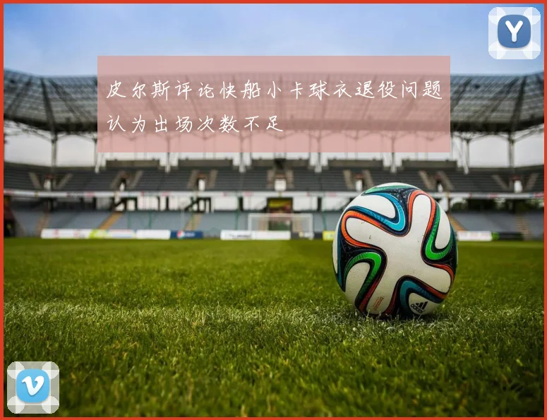 皮尔斯评论快船小卡球衣退役问题认为出场次数不足