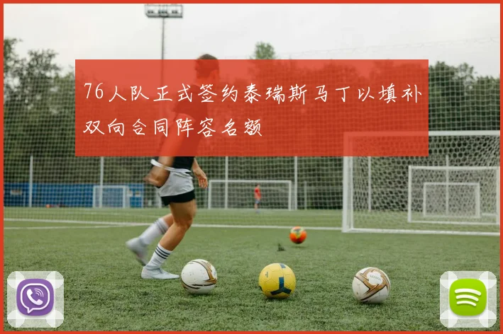 76人队正式签约泰瑞斯马丁以填补双向合同阵容名额