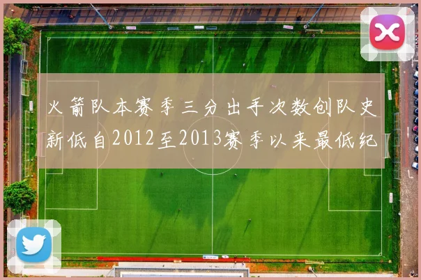 火箭队本赛季三分出手次数创队史新低自2012至2013赛季以来最低纪录