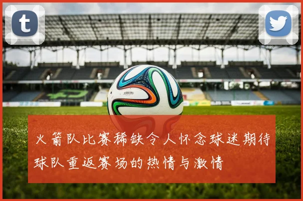 火箭队比赛稀缺令人怀念球迷期待球队重返赛场的热情与激情