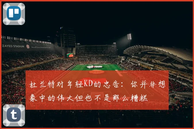 杜兰特对年轻KD的忠告：你并非想象中的伟大但也不是那么糟糕