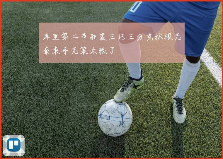 库里第二节狂轰三记三分克林根无奈束手无策太狠了