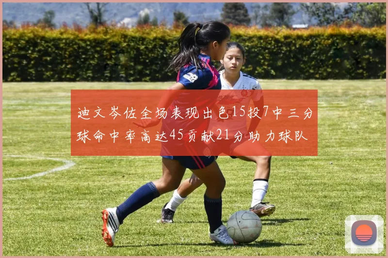 迪文岑佐全场表现出色15投7中三分球命中率高达45贡献21分助力球队胜利