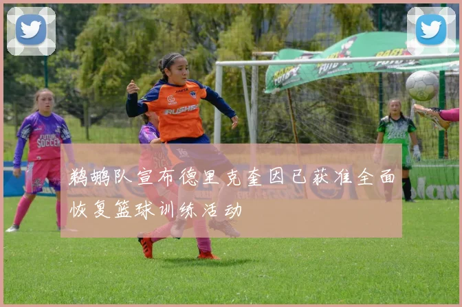 鹈鹕队宣布德里克奎因已获准全面恢复篮球训练活动