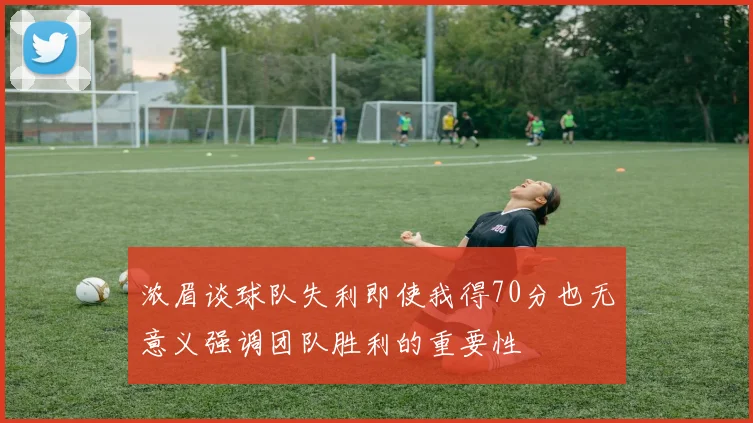 浓眉谈球队失利即使我得70分也无意义强调团队胜利的重要性