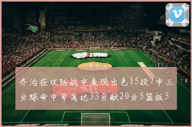 乔治在攻防战中表现出色15投7中三分球命中率高达33贡献20分5篮板5助攻