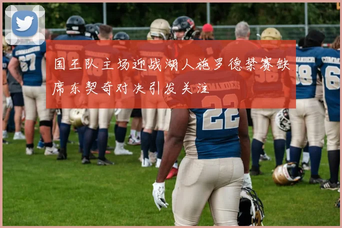 国王队主场迎战湖人施罗德禁赛缺席东契奇对决引发关注